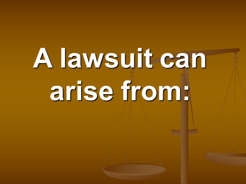 A lawsuit can arise from: